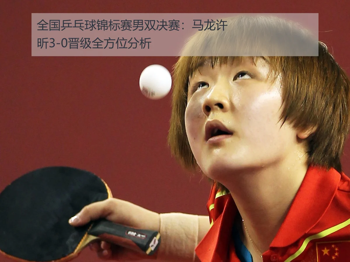 全国乒乓球锦标赛男双决赛:马龙许昕3-0晋级全方位分析