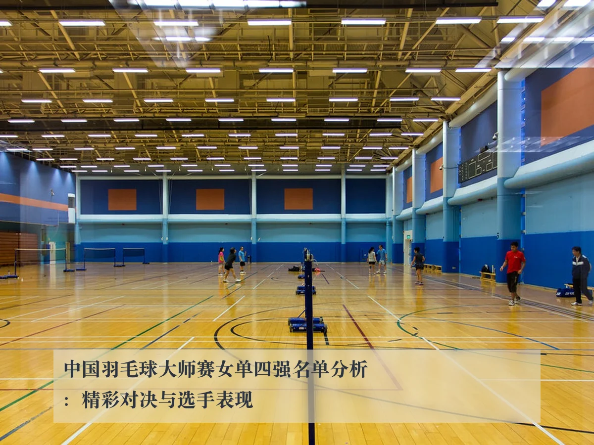 中国羽毛球大师赛女单四强名单分析:精彩对决与选手表现